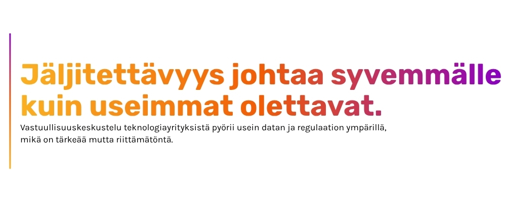 Jäljitettävyys johtaa syvemmälle kuin useimmat olettavat. Vastuullisuuskeskustelu teknologiayrityksistä pyörii usein datan ja regulaation ympärillä, mikä on tärkeää mutta riittämätöntä.